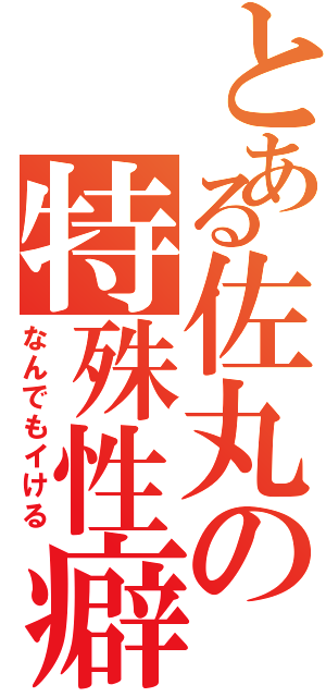 とある佐丸の特殊性癖（なんでもイける）