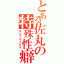 とある佐丸の特殊性癖（なんでもイける）