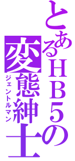 とあるＨＢ５の変態紳士（ジェントルマン）