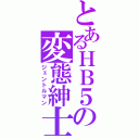 とあるＨＢ５の変態紳士（ジェントルマン）