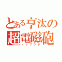 とある亨汰の超電磁砲（トップウチ）