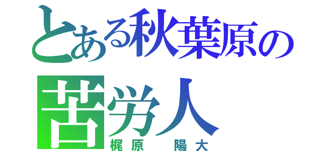 とある秋葉原の苦労人（梶原 陽大）