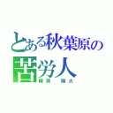 とある秋葉原の苦労人（梶原 陽大）