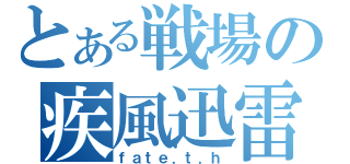 とある戦場の疾風迅雷（ｆａｔｅ．ｔ．ｈ）