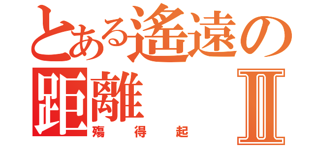 とある遙遠の距離Ⅱ（殤得起）