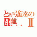 とある遙遠の距離Ⅱ（殤得起）