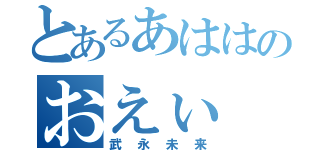 とあるあははのおえぃ（武永未来）