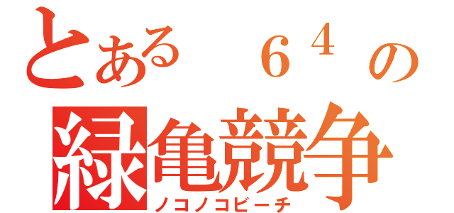 とある　６４　の緑亀競争（ノコノコビーチ）