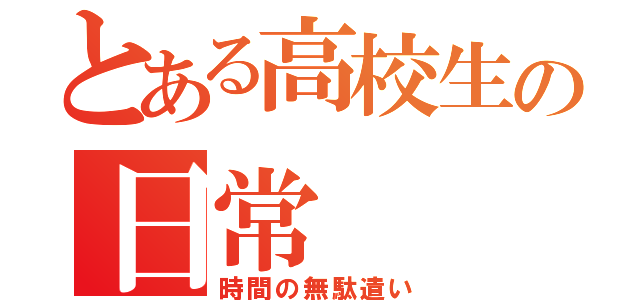 とある高校生の日常（時間の無駄遣い）