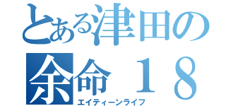 とある津田の余命１８時間（エイティーンライフ）