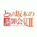 とある坂本の謝罪会見Ⅱ（どうもすいませんでしたー）