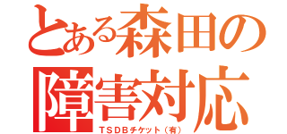 とある森田の障害対応（ＴＳＤＢチケット（有））