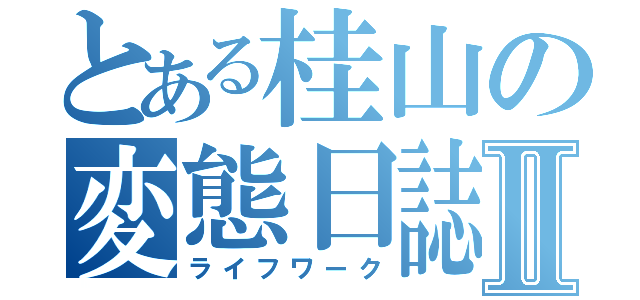 とある桂山の変態日誌ⅡⅡ（ライフワーク）