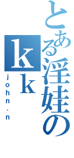 とある淫娃のｋｋⅡ（ｊｏｈｎ．ｎ）