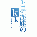 とある淫娃のｋｋⅡ（ｊｏｈｎ．ｎ）