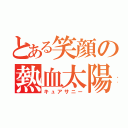 とある笑顔の熱血太陽（キュアサニー）