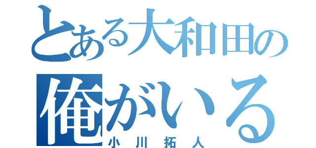 とある大和田の俺がいる狂（小川拓人）