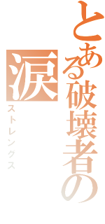 とある破壊者の涙（ストレングス）