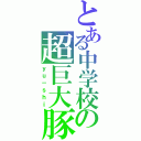 とある中学校の超巨大豚（ｙｕ－ｓｈｉ）