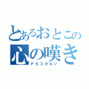 とあるおとこの心の嘆き（ＰＳ３がない）