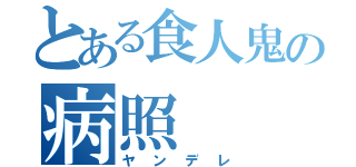 とある食人鬼の病照（ヤンデレ）