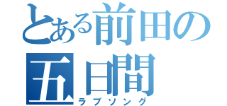 とある前田の五日間（ラブソング）