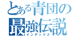 とある青団の最強伝説（インデックス）