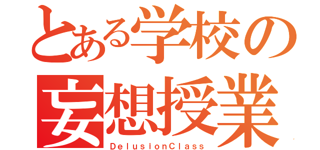 とある学校の妄想授業（ＤｅｌｕｓｉｏｎＣｌａｓｓ）