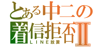 とある中二の着信拒否Ⅱ（ＬＩＮＥ放置）