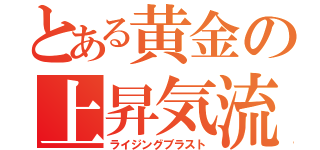 とある黄金の上昇気流（ライジングブラスト）