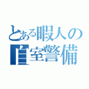 とある暇人の自室警備（）