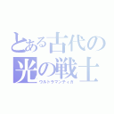 とある古代の光の戦士（ウルトラマンティガ）