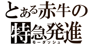 とある赤牛の特急発進（モーダッシュ）