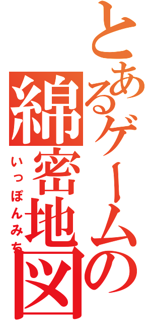 とあるゲームの綿密地図（いっぽんみち）