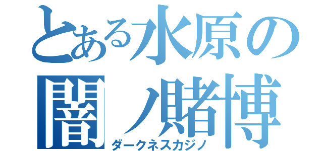 とある水原の闇ノ賭博（ダークネスカジノ）