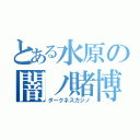 とある水原の闇ノ賭博（ダークネスカジノ）