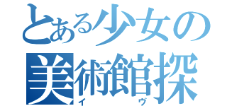 とある少女の美術館探索（イヴ）