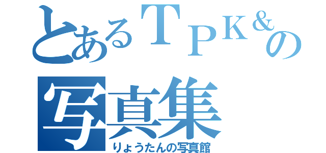 とあるＴＰＫ＆Ｂ－ＴＰの写真集（りょうたんの写真館）