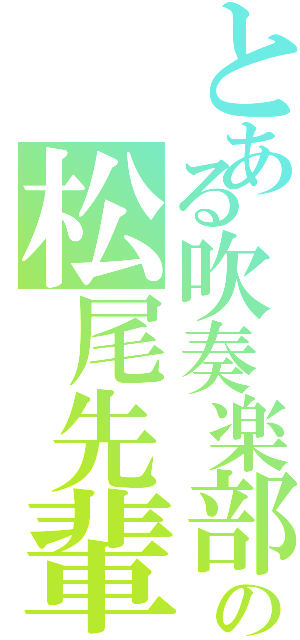 とある吹奏楽部の松尾先輩へⅡ（）