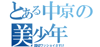 とある中京の美少年（踏切ワッショイさすけ）