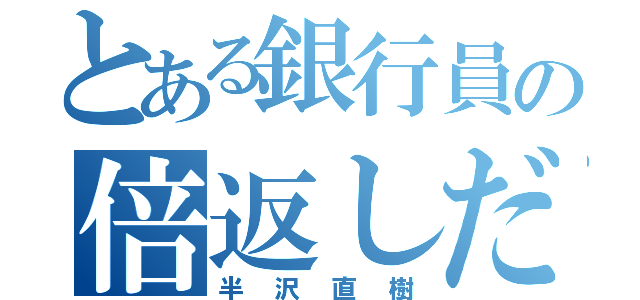 とある銀行員の倍返しだ（半沢直樹）