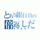 とある銀行員の倍返しだ（半沢直樹）