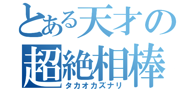 とある天才の超絶相棒（タカオカズナリ）