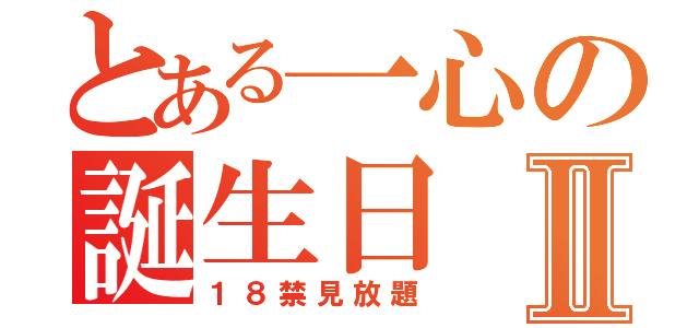 とある一心の誕生日Ⅱ（１８禁見放題）