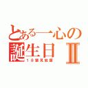 とある一心の誕生日Ⅱ（１８禁見放題）