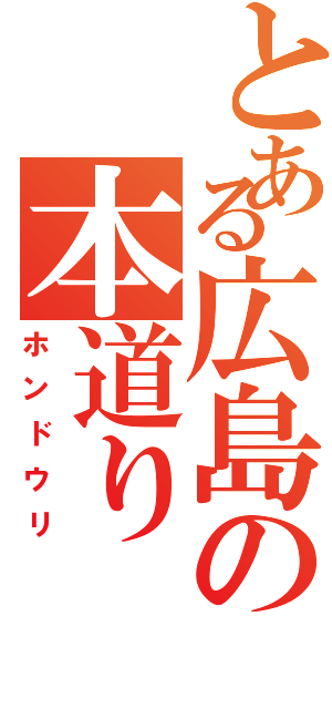 とある広島の本道り（ホンドウリ）