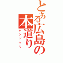 とある広島の本道り（ホンドウリ）