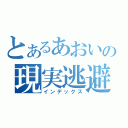 とあるあおいの現実逃避（インデックス）