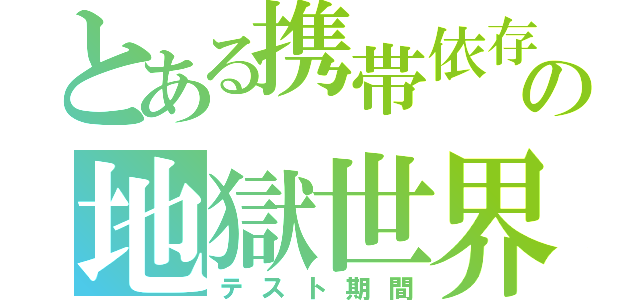 とある携帯依存者の地獄世界（テスト期間）