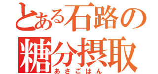 とある石路の糖分摂取（あさごはん）